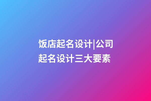 饭店起名设计|公司起名设计三大要素-第1张-公司起名-玄机派